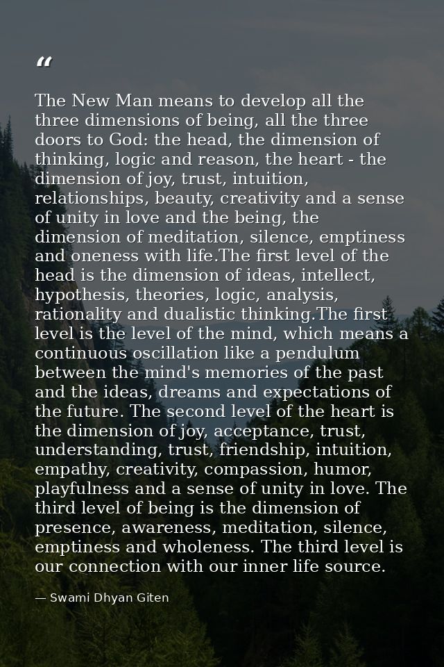 The New Man means to develop all the three dimensions of being, all the three doors to God: the head, the dimension of t — Swami Dhyan Giten