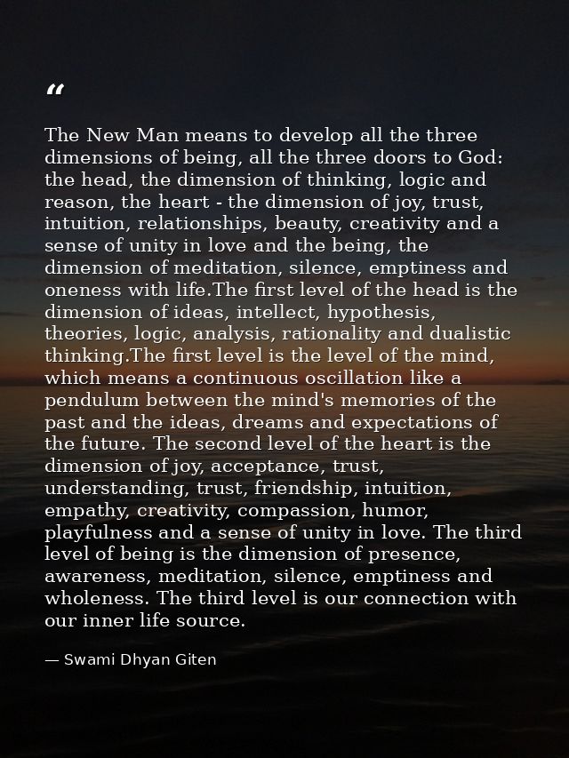 The New Man means to develop all the three dimensions of being, all the three doors to God: the head, the dimension of t — Swami Dhyan Giten