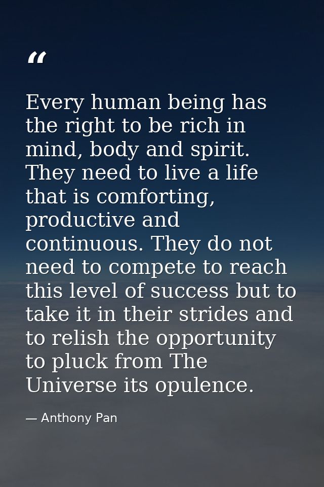 Every human being has the right to be rich in mind, body and spirit. They need to live a life that is comforting, produc — Anthony Pan