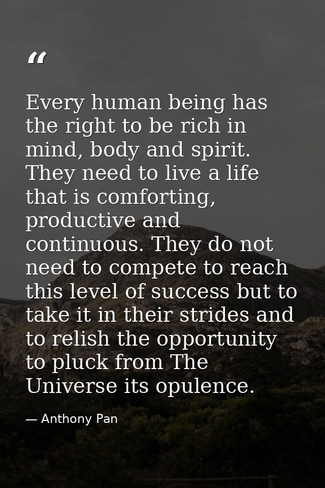 Every human being has the right to be rich in mind, body and spirit. They need to live a life that is comforting, produc — Anthony Pan