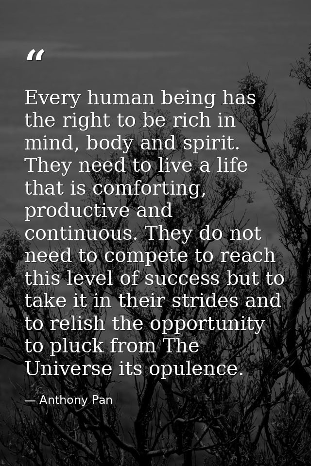 Every human being has the right to be rich in mind, body and spirit. They need to live a life that is comforting, produc — Anthony Pan