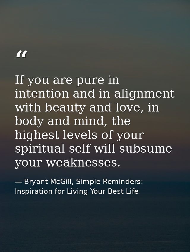 If you are pure in intention and in alignment with beauty and love, in body and mind, the highest levels of your spiritu — Bryant McGill, Simple Reminders: Inspiration for Living Your Best Life