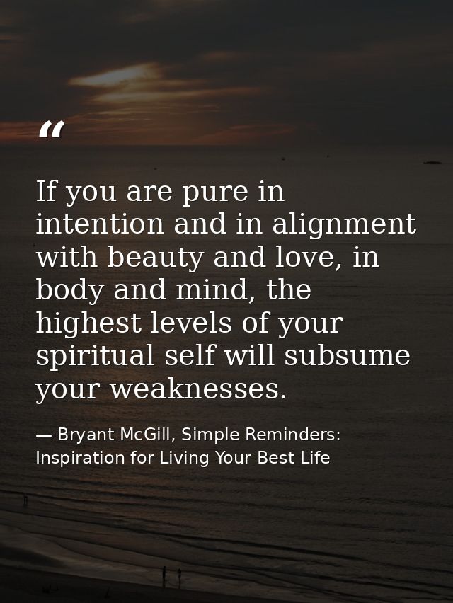 If you are pure in intention and in alignment with beauty and love, in body and mind, the highest levels of your spiritu — Bryant McGill, Simple Reminders: Inspiration for Living Your Best Life