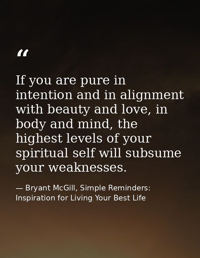 If you are pure in intention and in alignment with beauty and love, in body and mind, the highest levels of your spiritu — Bryant McGill, Simple Reminders: Inspiration for Living Your Best Life