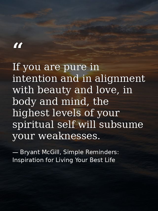 If you are pure in intention and in alignment with beauty and love, in body and mind, the highest levels of your spiritu — Bryant McGill, Simple Reminders: Inspiration for Living Your Best Life