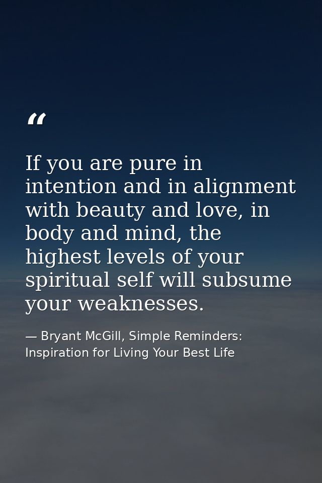 If you are pure in intention and in alignment with beauty and love, in body and mind, the highest levels of your spiritu — Bryant McGill, Simple Reminders: Inspiration for Living Your Best Life