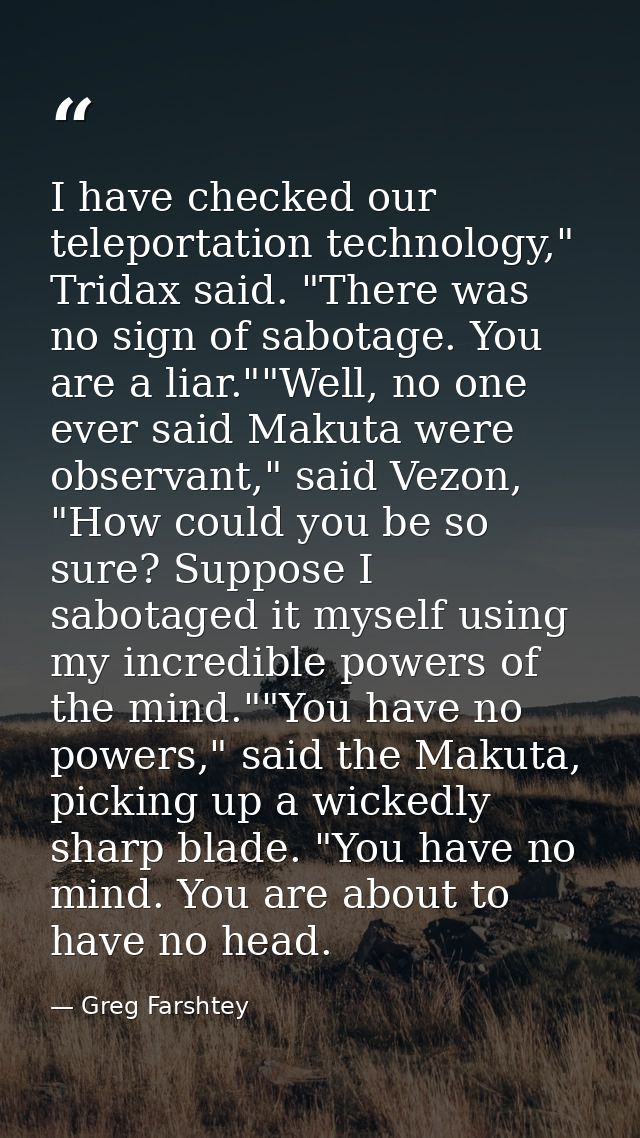 I have checked our teleportation technology," Tridax said. "There was no sign of sabotage. You are a liar.""Well, no one — Greg Farshtey