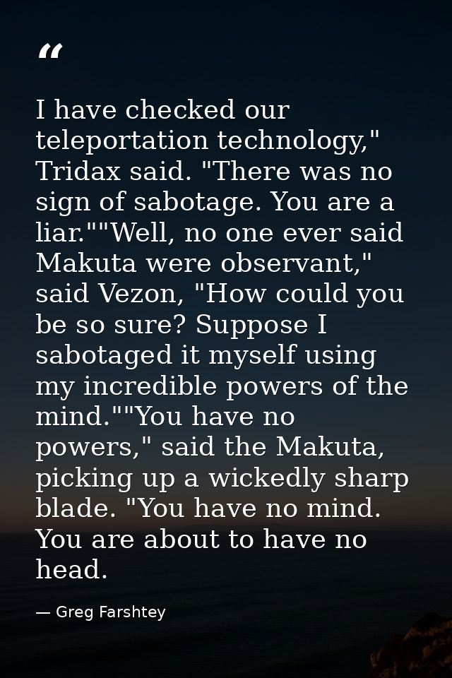 I have checked our teleportation technology," Tridax said. "There was no sign of sabotage. You are a liar.""Well, no one — Greg Farshtey