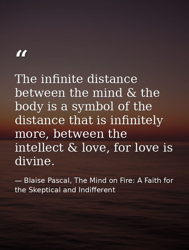 The infinite distance between the mind & the body is a symbol of the distance that is infinitely more, between the intel — Blaise Pascal, The Mind on Fire: A Faith for the Skeptical and Indifferent
