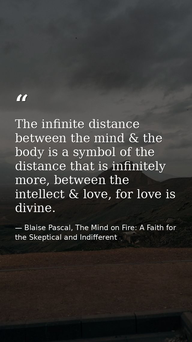 The infinite distance between the mind & the body is a symbol of the distance that is infinitely more, between the intel — Blaise Pascal, The Mind on Fire: A Faith for the Skeptical and Indifferent