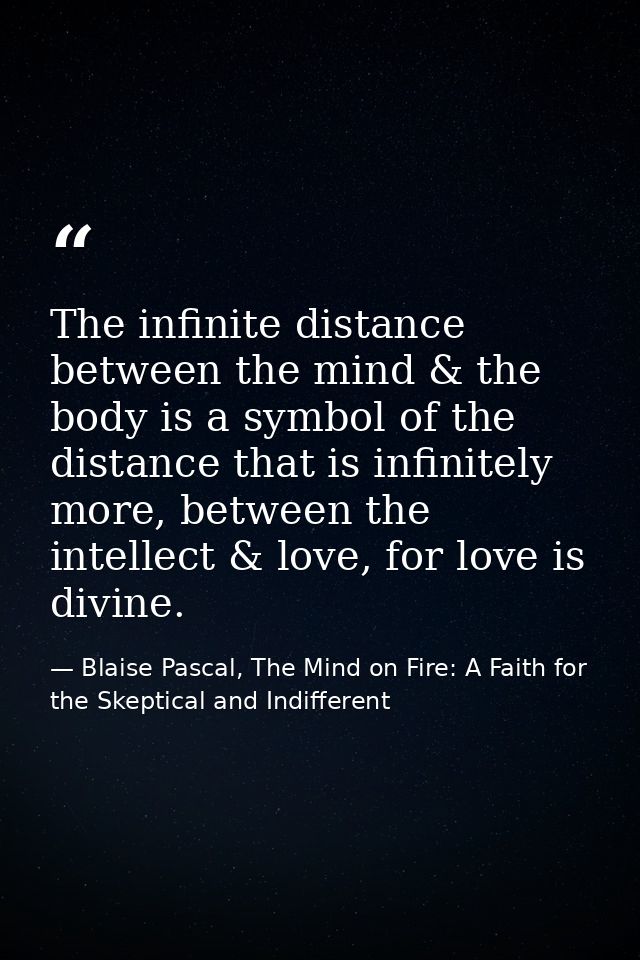The infinite distance between the mind & the body is a symbol of the distance that is infinitely more, between the intel — Blaise Pascal, The Mind on Fire: A Faith for the Skeptical and Indifferent