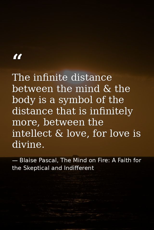 The infinite distance between the mind & the body is a symbol of the distance that is infinitely more, between the intel — Blaise Pascal, The Mind on Fire: A Faith for the Skeptical and Indifferent