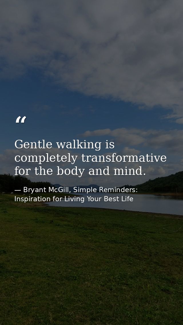 Gentle walking is completely transformative for the body and mind. — Bryant McGill, Simple Reminders: Inspiration for Living Your Best Life