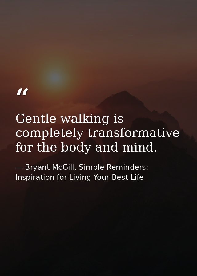 Gentle walking is completely transformative for the body and mind. — Bryant McGill, Simple Reminders: Inspiration for Living Your Best Life