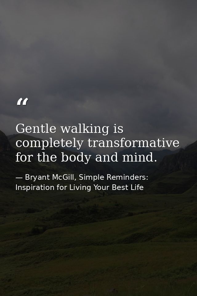 Gentle walking is completely transformative for the body and mind. — Bryant McGill, Simple Reminders: Inspiration for Living Your Best Life