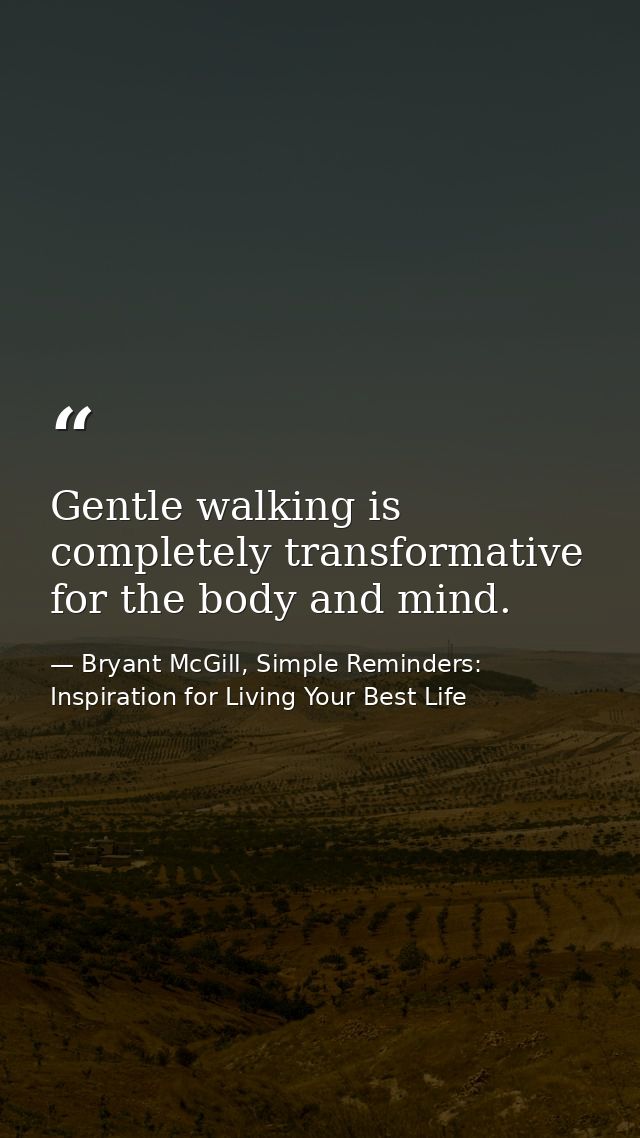 Gentle walking is completely transformative for the body and mind. — Bryant McGill, Simple Reminders: Inspiration for Living Your Best Life
