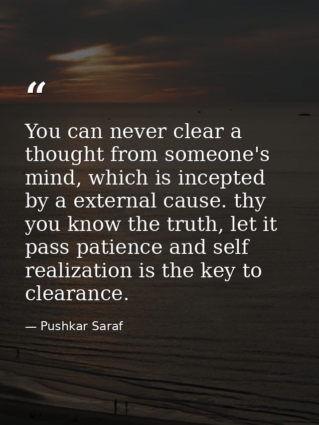 You can never clear a thought from someone's mind, which is incepted by a external cause. thy you know the truth, let it — Pushkar Saraf