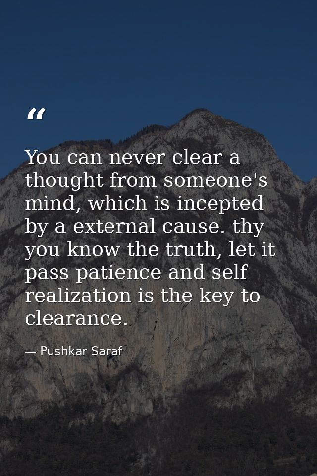 You can never clear a thought from someone's mind, which is incepted by a external cause. thy you know the truth, let it — Pushkar Saraf