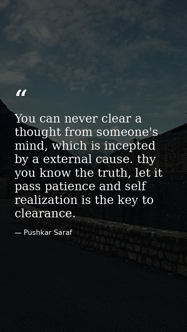You can never clear a thought from someone's mind, which is incepted by a external cause. thy you know the truth, let it — Pushkar Saraf