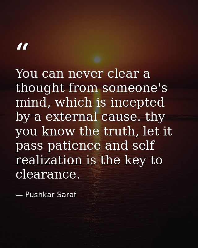 You can never clear a thought from someone's mind, which is incepted by a external cause. thy you know the truth, let it — Pushkar Saraf