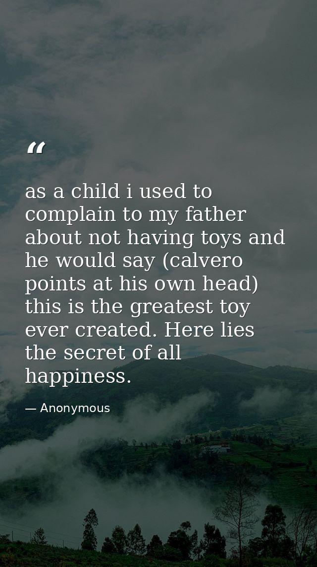 as a child i used to complain to my father about not having toys and he would say (calvero points at his own head) this  — Anonymous