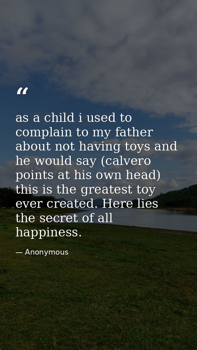 as a child i used to complain to my father about not having toys and he would say (calvero points at his own head) this  — Anonymous