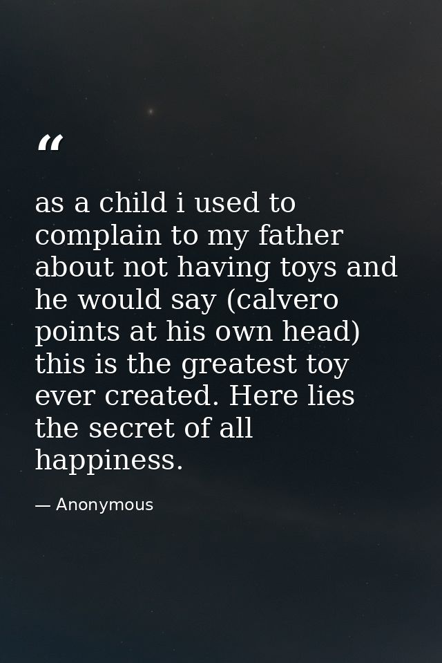 as a child i used to complain to my father about not having toys and he would say (calvero points at his own head) this  — Anonymous