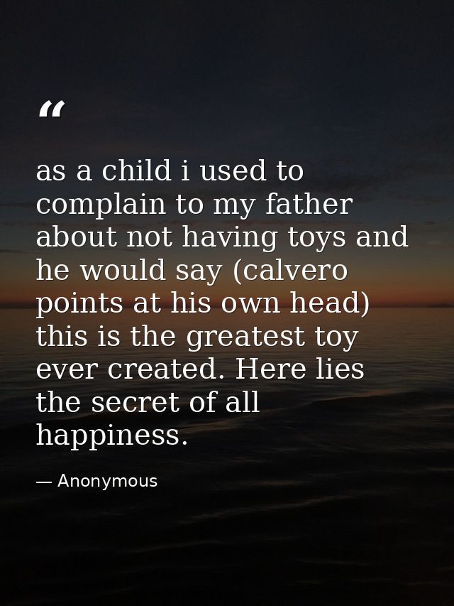 as a child i used to complain to my father about not having toys and he would say (calvero points at his own head) this  — Anonymous