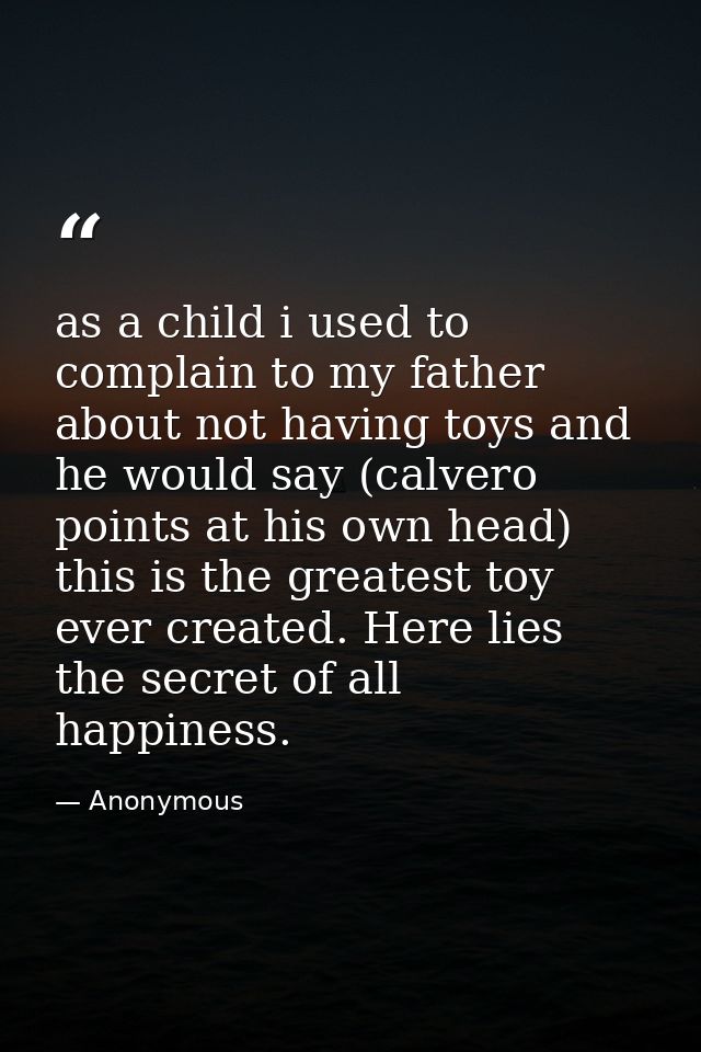 as a child i used to complain to my father about not having toys and he would say (calvero points at his own head) this  — Anonymous