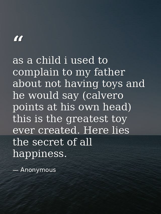 as a child i used to complain to my father about not having toys and he would say (calvero points at his own head) this  — Anonymous