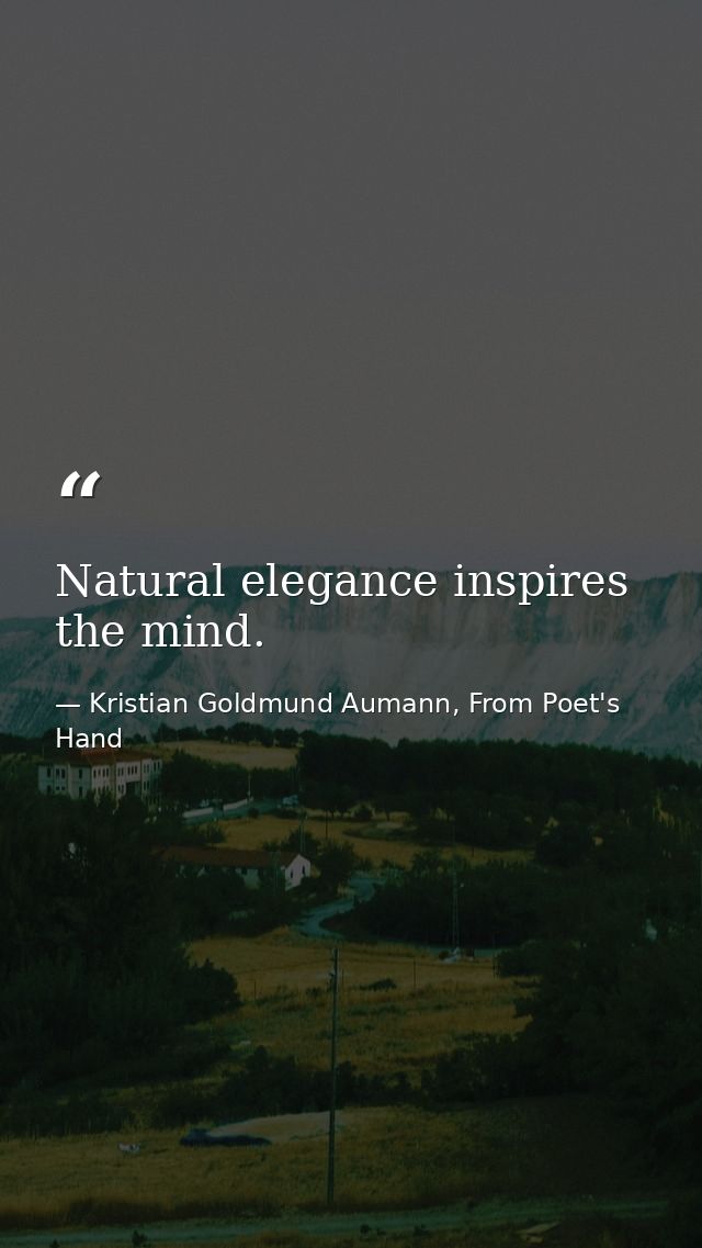 Natural elegance inspires the mind. — Kristian Goldmund Aumann, From Poet's Hand