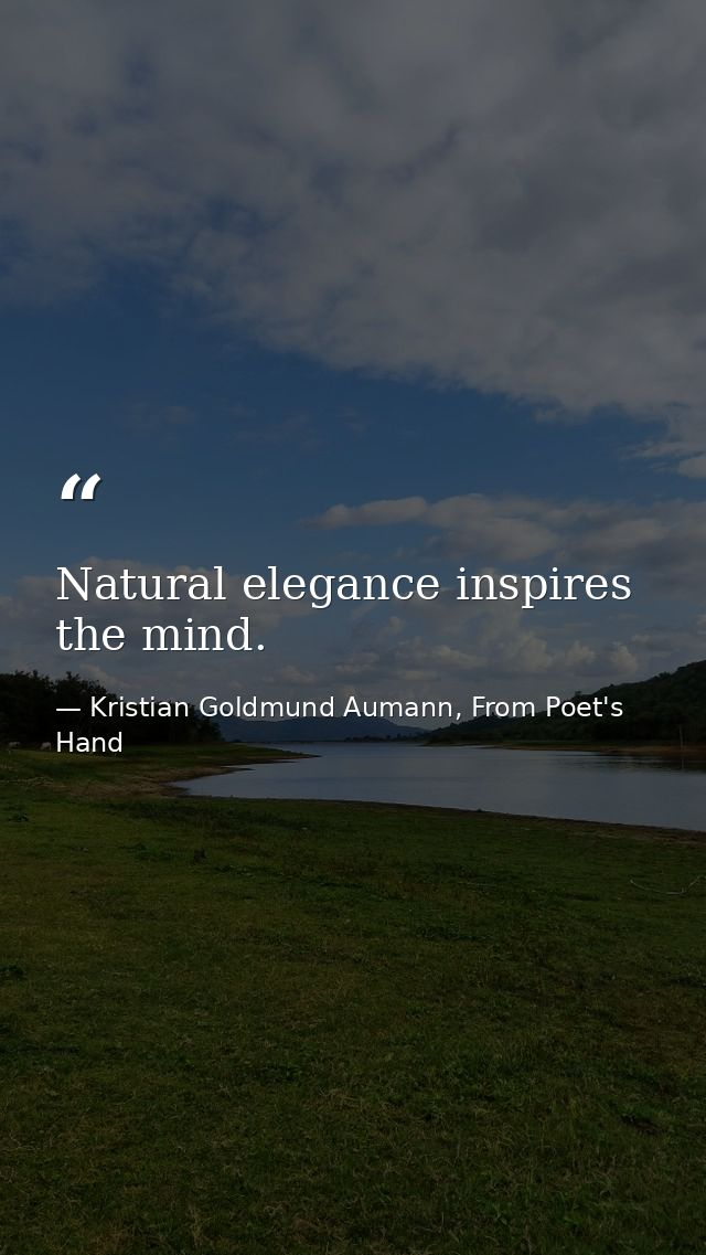 Natural elegance inspires the mind. — Kristian Goldmund Aumann, From Poet's Hand