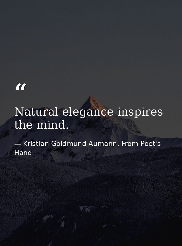 Natural elegance inspires the mind. — Kristian Goldmund Aumann, From Poet's Hand