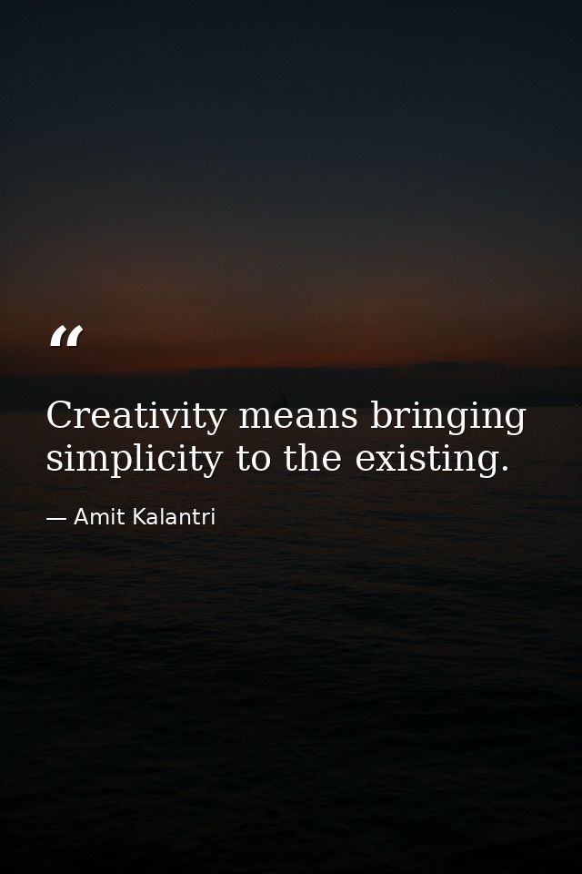 Creativity means bringing simplicity to the existing. — Amit Kalantri