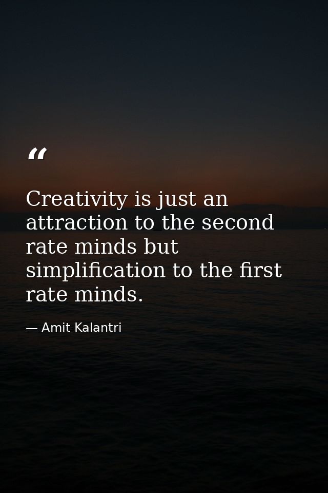 Creativity is just an attraction to the second rate minds but simplification to the first rate minds. — Amit Kalantri