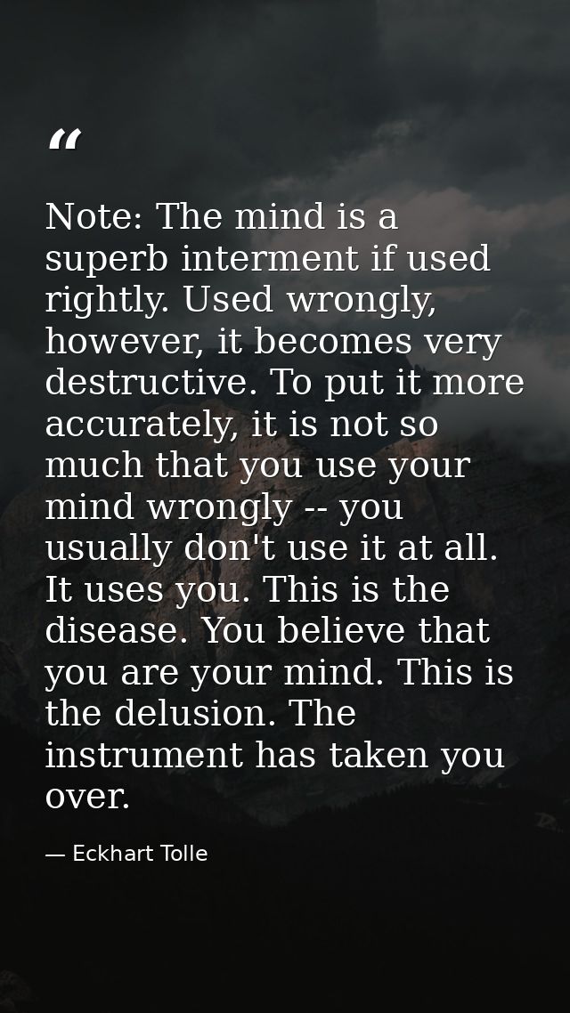 Note: The mind is a superb interment if used rightly. Used wrongly, however, it becomes very destructive. To put it more — Eckhart Tolle