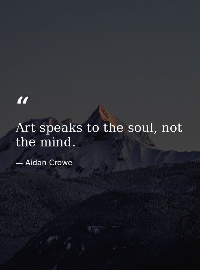 Art speaks to the soul, not the mind. — Aidan Crowe