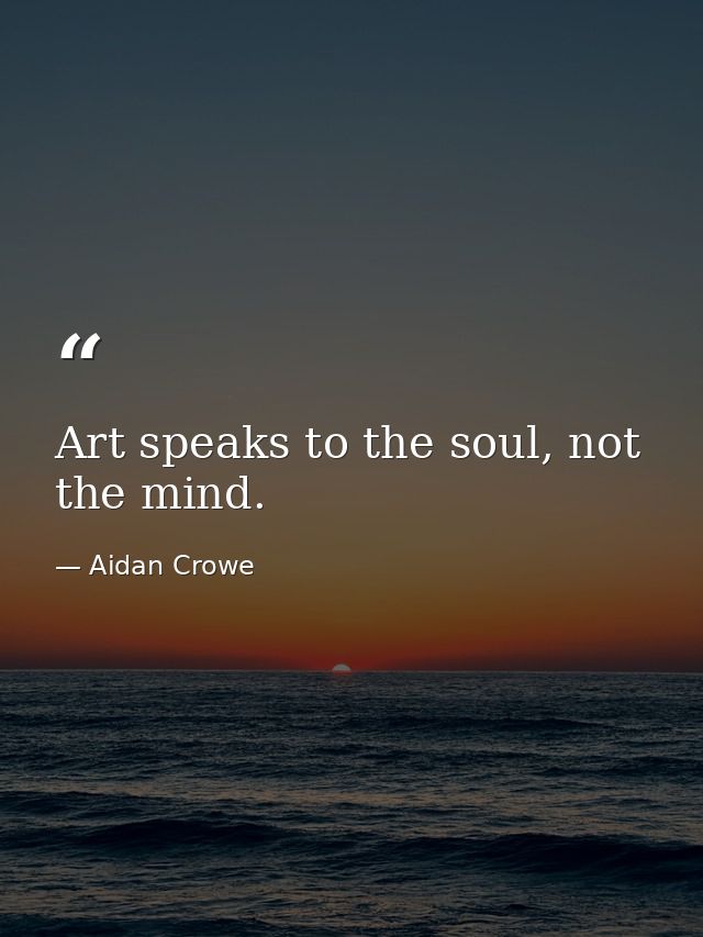 Art speaks to the soul, not the mind. — Aidan Crowe