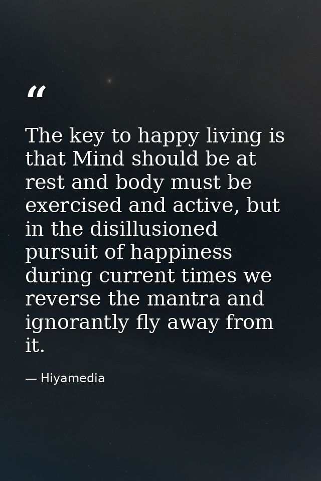 The key to happy living is that Mind should be at rest and body must be exercised and active, but in the disillusioned p — Hiyamedia