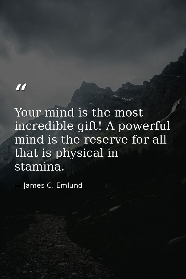 Your mind is the most incredible gift! A powerful mind is the reserve for all that is physical in stamina. — James C. Emlund