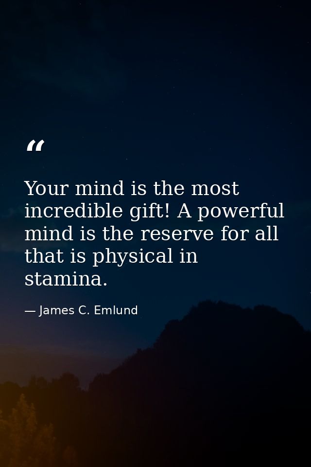 Your mind is the most incredible gift! A powerful mind is the reserve for all that is physical in stamina. — James C. Emlund