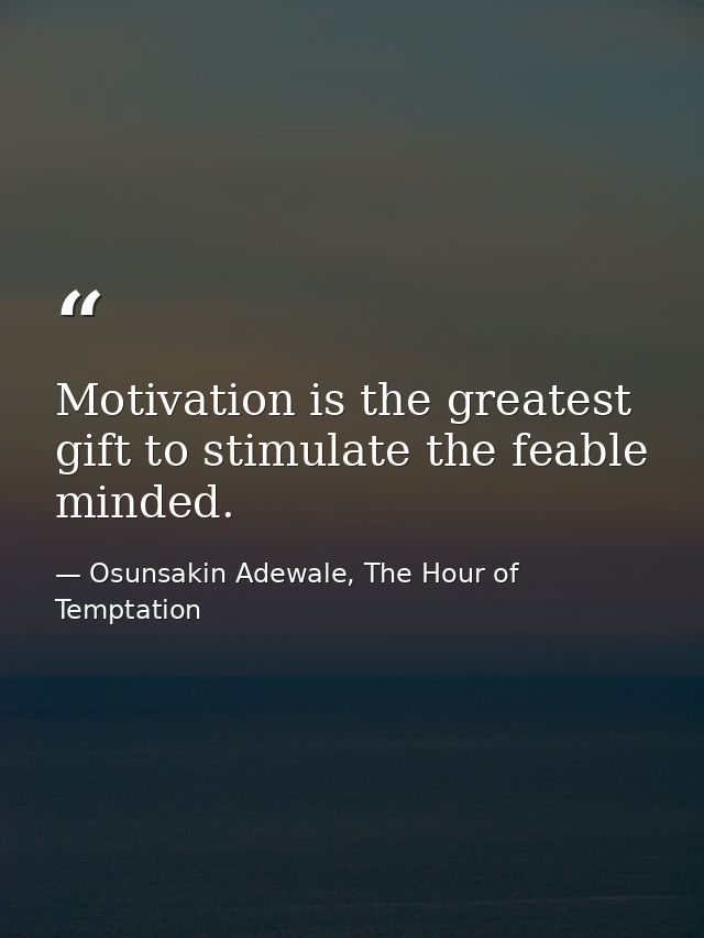Motivation is the greatest gift to stimulate the feable minded. — Osunsakin Adewale, The Hour of Temptation