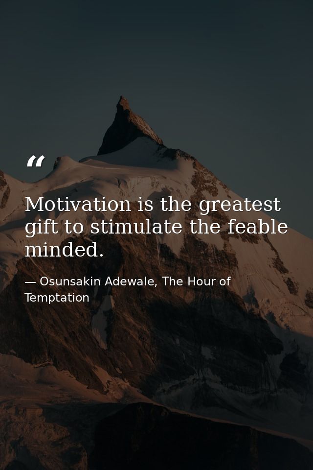 Motivation is the greatest gift to stimulate the feable minded. — Osunsakin Adewale, The Hour of Temptation