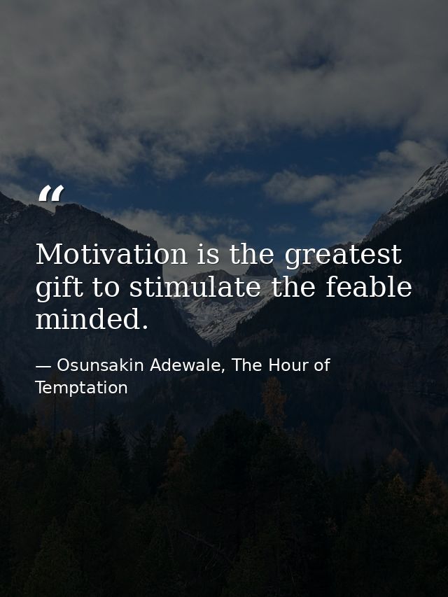Motivation is the greatest gift to stimulate the feable minded. — Osunsakin Adewale, The Hour of Temptation