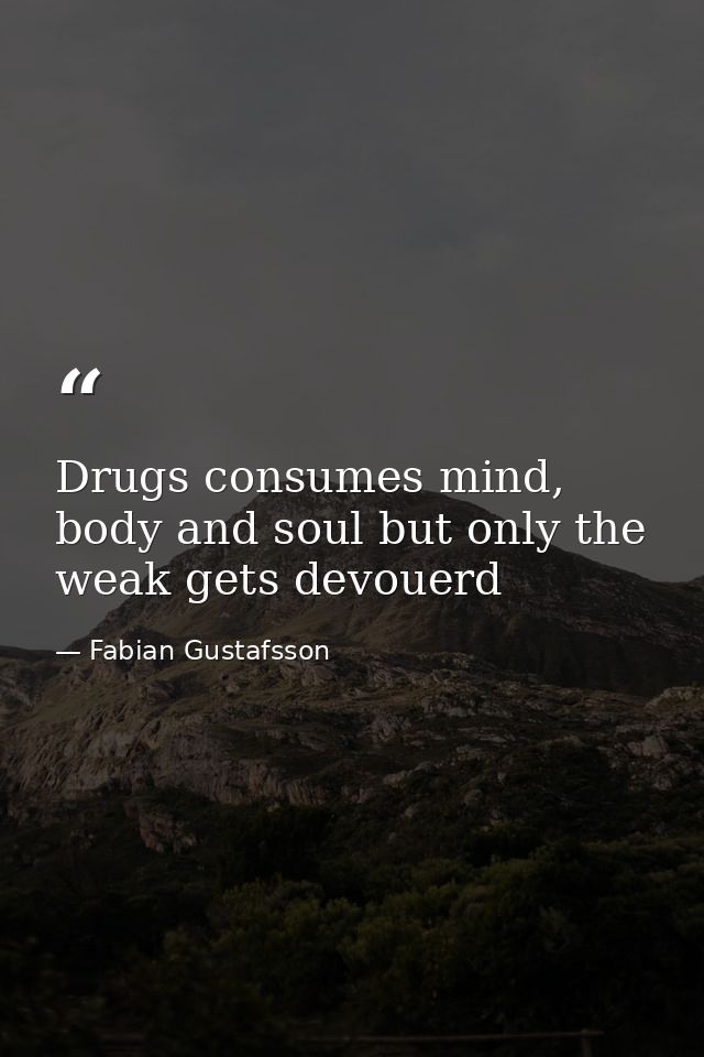 Drugs consumes mind, body and soul but only the weak gets devouerd — Fabian Gustafsson