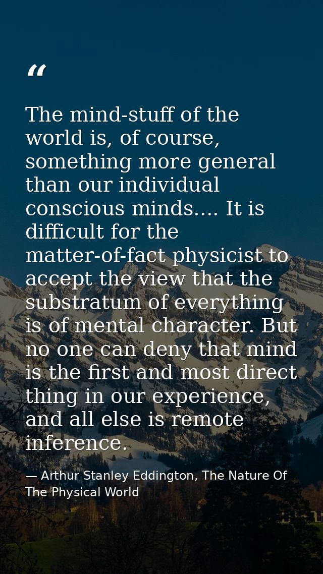 The mind-stuff of the world is, of course, something more general than our individual conscious minds.... It is difficul — Arthur Stanley Eddington, The Nature Of The Physical World