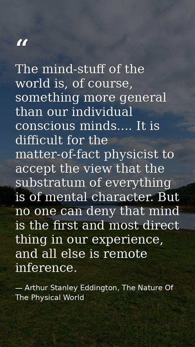 The mind-stuff of the world is, of course, something more general than our individual conscious minds.... It is difficul — Arthur Stanley Eddington, The Nature Of The Physical World
