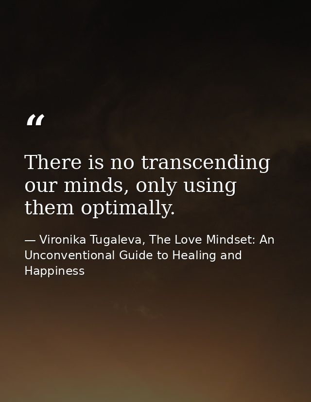 There is no transcending our minds, only using them optimally. — Vironika Tugaleva, The Love Mindset: An Unconventional Guide to Healing and Happiness