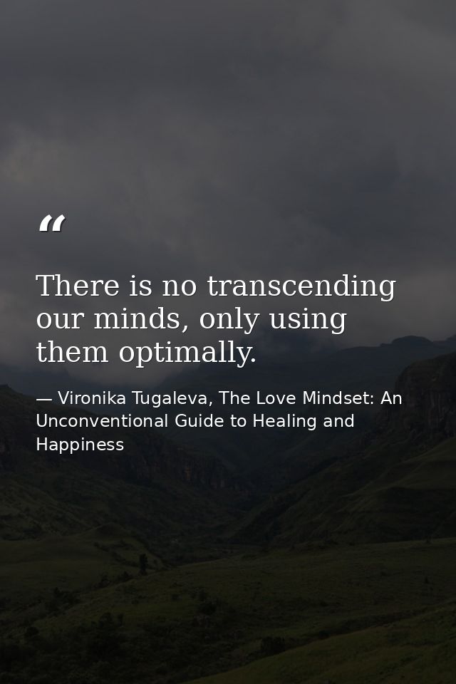 There is no transcending our minds, only using them optimally. — Vironika Tugaleva, The Love Mindset: An Unconventional Guide to Healing and Happiness