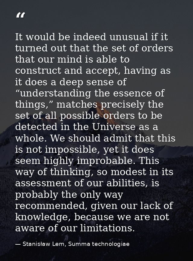It would be indeed unusual if it turned out that the set of orders that our mind is able to construct and accept, having — Stanisław Lem, Summa technologiae